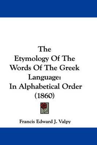 Cover image for The Etymology of the Words of the Greek Language: In Alphabetical Order (1860)