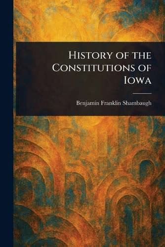 Cover image for History of the Constitutions of Iowa