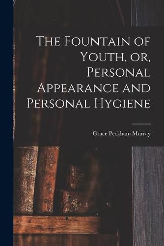 Cover image for The Fountain of Youth, or, Personal Appearance and Personal Hygiene