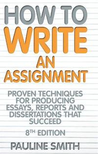 Cover image for How to Write an Assignment: Proven Techniques for Producing Essays, Reports and Dissertations That Succeed