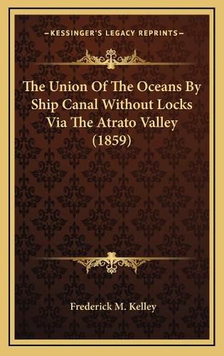 Cover image for The Union of the Oceans by Ship Canal Without Locks Via the Atrato Valley (1859)