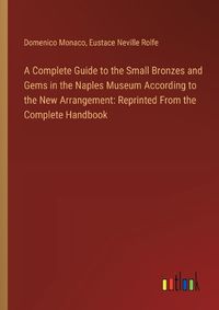 Cover image for A Complete Guide to the Small Bronzes and Gems in the Naples Museum According to the New Arrangement