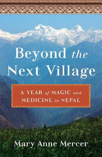 Cover image for Beyond the Next Village: A Year of Magic and Medicine in Nepal