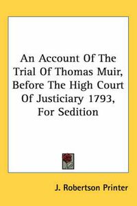 Cover image for An Account of the Trial of Thomas Muir, Before the High Court of Justiciary 1793, for Sedition