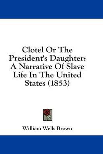 Cover image for Clotel Or The President's Daughter: A Narrative Of Slave Life In The United States (1853)