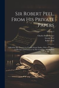 Cover image for Sir Robert Peel, From his Private Papers