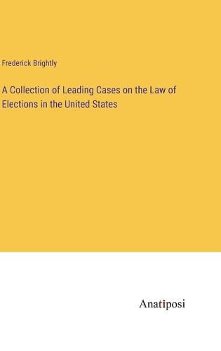 Cover image for A Collection of Leading Cases on the Law of Elections in the United States