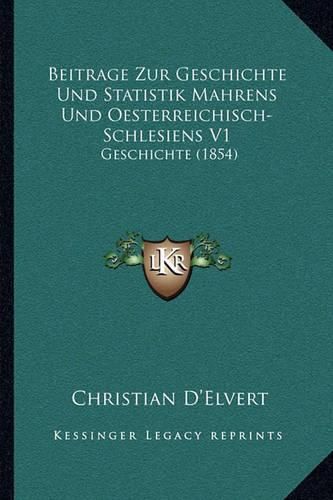 Cover image for Beitrage Zur Geschichte Und Statistik Mahrens Und Oesterreichisch-Schlesiens V1: Geschichte (1854)