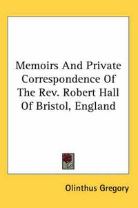 Cover image for Memoirs and Private Correspondence of the REV. Robert Hall of Bristol, England