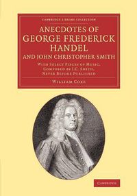 Cover image for Anecdotes of George Frederick Handel, and John Christopher Smith: With Select Pieces of Music, Composed by J. C. Smith, Never Before Published