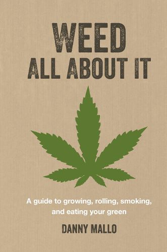 Cover image for Weed All About It: A Guide to Growing, Rolling, Smoking, and Eating Your Green