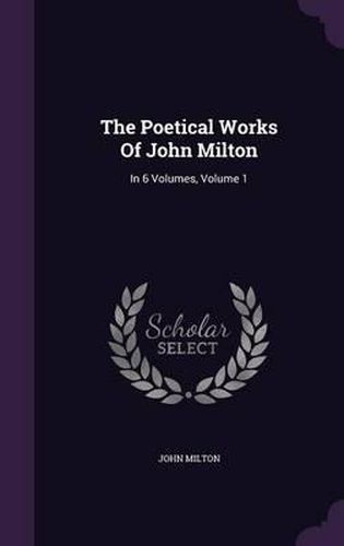 The Poetical Works of John Milton: In 6 Volumes, Volume 1