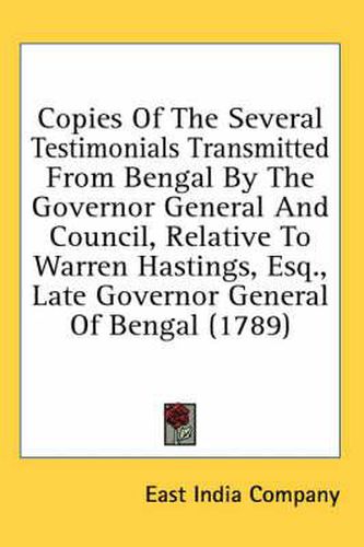 Cover image for Copies of the Several Testimonials Transmitted from Bengal by the Governor General and Council, Relative to Warren Hastings, Esq., Late Governor General of Bengal (1789)