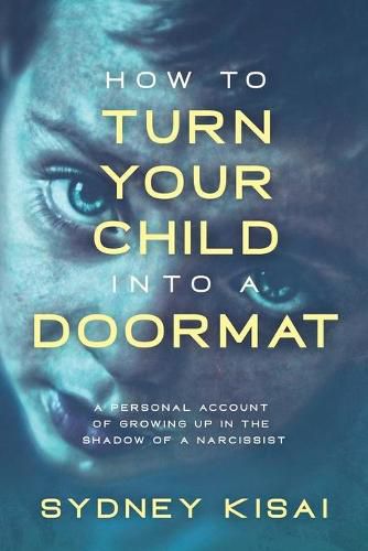 Cover image for How to Turn Your Child into a Doormat: A Personal Account of Growing up in the Shadow of a Narcissist