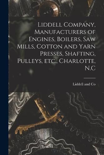 Liddell Company, Manufacturers of Engines, Boilers, Saw Mills, Cotton and Yarn Presses, Shafting, Pulleys, Etc., Charlotte, N.C