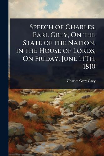 Cover image for Speech of Charles, Earl Grey, On the State of the Nation, in the House of Lords, On Friday, June 14Th, 1810