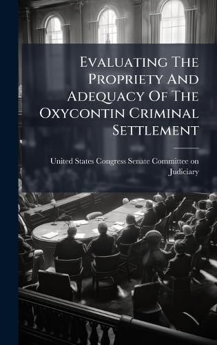 Cover image for Evaluating The Propriety And Adequacy Of The Oxycontin Criminal Settlement