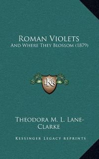 Cover image for Roman Violets: And Where They Blossom (1879)