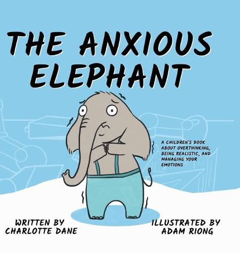 Cover image for The Anxious Elephant: A Children's Book About Overthinking, Being Realistic, and Managing Your Emotions