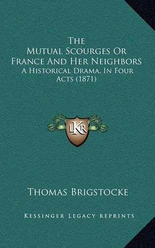 The Mutual Scourges or France and Her Neighbors: A Historical Drama, in Four Acts (1871)