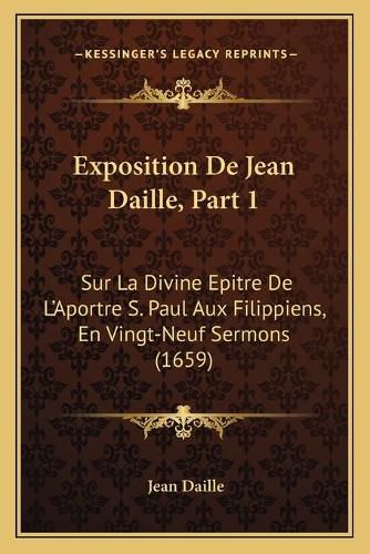 Exposition de Jean Daille, Part 1: Sur La Divine Epitre de L'Aportre S. Paul Aux Filippiens, En Vingt-Neuf Sermons (1659)