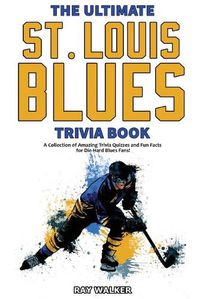 Cover image for The Ultimate Saint Louis Blues Trivia Book: A Collection of Amazing Trivia Quizzes and Fun Facts for Die-Hard Blues Fans!