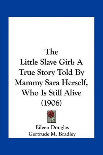 The Little Slave Girl: A True Story Told by Mammy Sara Herself, Who Is Still Alive (1906)