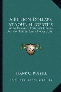 Cover image for A Billion Dollars at Your Fingertips: With Frank C. Russell's Fifteen Action-Tested Sales Procedures