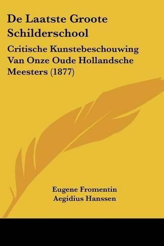 Cover image for de Laatste Groote Schilderschool: Critische Kunstebeschouwing Van Onze Oude Hollandsche Meesters (1877)