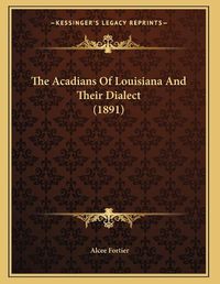 Cover image for The Acadians of Louisiana and Their Dialect (1891)