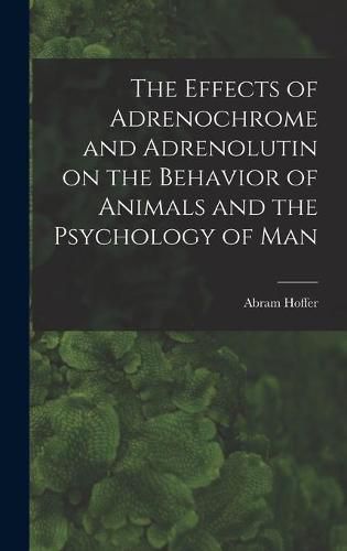 Cover image for The Effects of Adrenochrome and Adrenolutin on the Behavior of Animals and the Psychology of Man