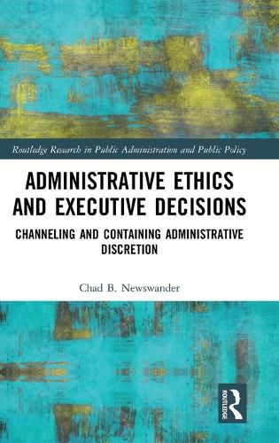 Cover image for Administrative Ethics and Executive Decisions: Channeling and Containing Administrative Discretion