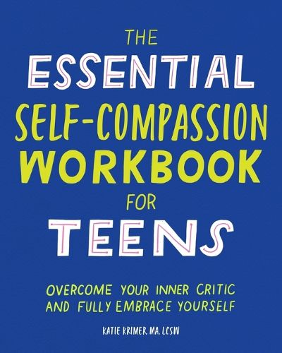 Cover image for The Essential Self Compassion Workbook for Teens: Overcome Your Inner Critic and Fully Embrace Yourself