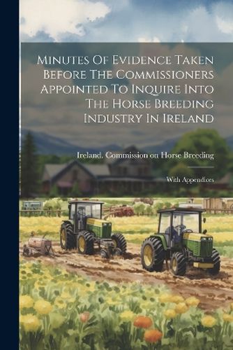 Cover image for Minutes Of Evidence Taken Before The Commissioners Appointed To Inquire Into The Horse Breeding Industry In Ireland