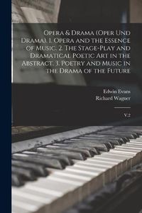 Cover image for Opera & Drama (Oper und Drama). 1. Opera and the Essence of Music. 2. The Stage-play and Dramatical Poetic art in the Abstract. 3. Poetry and Music in the Drama of the Future