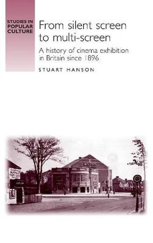 Cover image for From Silent Screen to Multi-screen: A History of Cinema Exhibition in Britain Since 1896