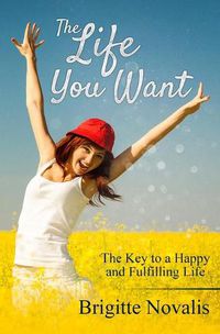 Cover image for The Life You Want: The Key to a Happy and Fulfilling Life