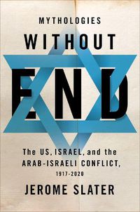 Cover image for Mythologies Without End: The US, Israel, and the Arab-Israeli Conflict, 1917-2020
