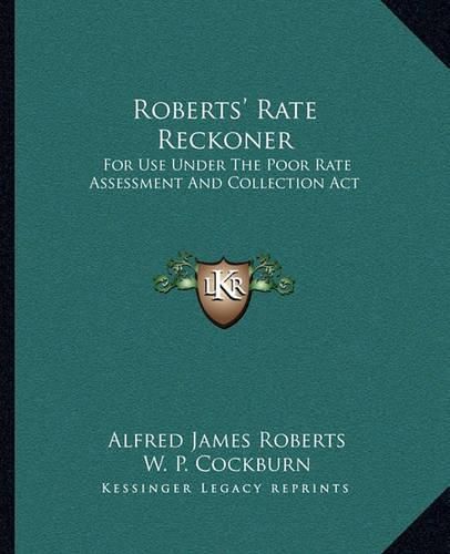 Roberts' Rate Reckoner: For Use Under the Poor Rate Assessment and Collection ACT