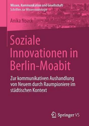 Cover image for Soziale Innovationen in Berlin-Moabit: Zur kommunikativen Aushandlung von Neuem durch Raumpioniere im stadtischen Kontext