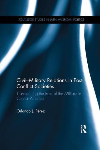 Cover image for Civil-Military Relations in Post-Conflict Societies: Transforming the Role of the Military in Central America