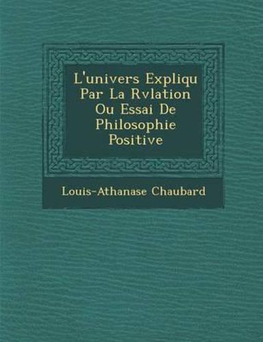 Cover image for L'Univers Expliqu Par La R V Lation Ou Essai de Philosophie Positive