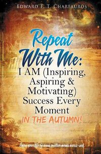 Cover image for Repeat With Me: I AM (Inspiring, Aspiring & Motivating) Success Every Moment: In The Autumn!