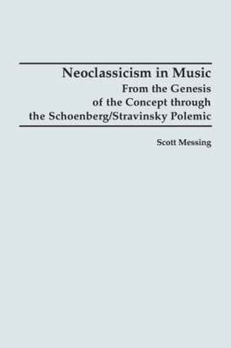 Cover image for Neoclassicism in Music: From the Genesis of the Concept through the Schoenberg/Stravinsky Polemic