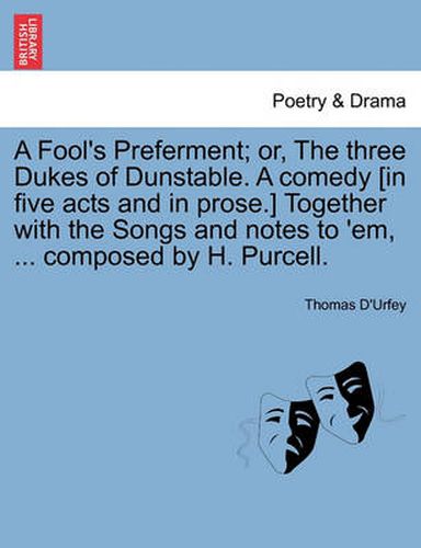 Cover image for A Fool's Preferment; Or, the Three Dukes of Dunstable. a Comedy [in Five Acts and in Prose.] Together with the Songs and Notes to 'em, ... Composed by H. Purcell.