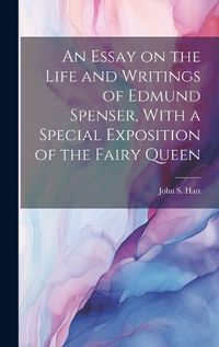 Cover image for An Essay on the Life and Writings of Edmund Spenser, With a Special Exposition of the Fairy Queen