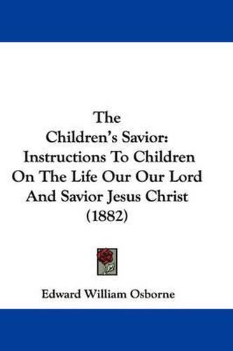 Cover image for The Children's Savior: Instructions to Children on the Life Our Our Lord and Savior Jesus Christ (1882)