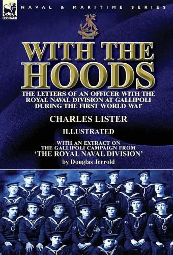 With the Hoods: the Letters of an Officer with the Royal Naval Division at Gallipoli during the First World War, With an Extract on the Gallipoli Campaign from 'The Royal Naval Division