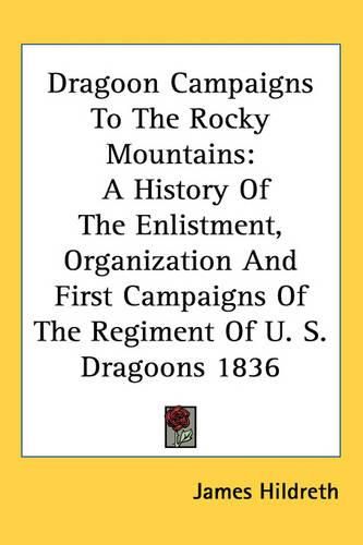 Cover image for Dragoon Campaigns To The Rocky Mountains: A History Of The Enlistment, Organization And First Campaigns Of The Regiment Of U. S. Dragoons 1836