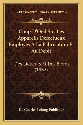 Coup D'Oeil Sur Les Appareils Defectueux Employes a la Fabrication Et Au Debit: Des Liqueurs Et Des Bieres (1862)